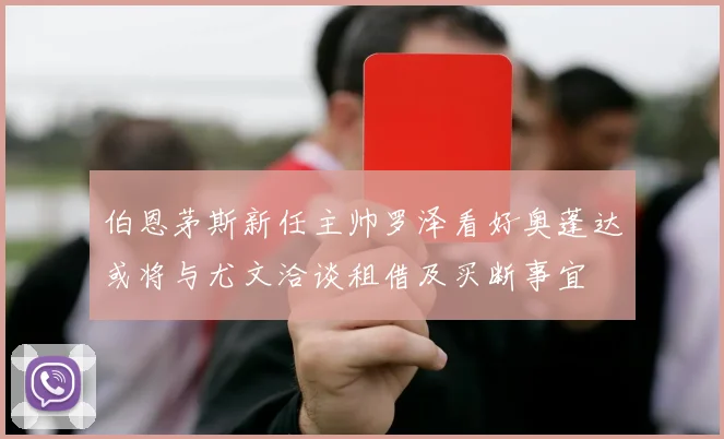伯恩茅斯新任主帅罗泽看好奥蓬达或将与尤文洽谈租借及买断事宜
