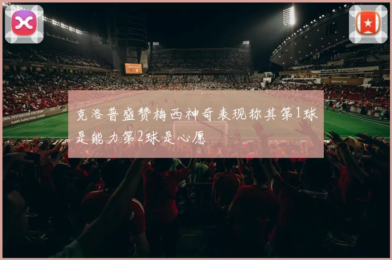 克洛普盛赞梅西神奇表现称其第1球是能力第2球是心愿