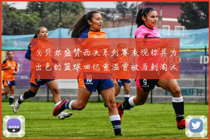 戈贝尔盛赞西决系列赛表现称其为出色的篮球回忆重温曾被马刺淘汰的经历