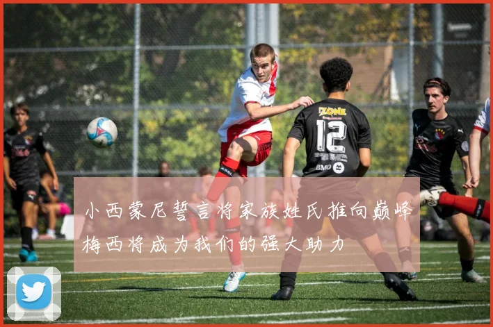 小西蒙尼誓言将家族姓氏推向巅峰梅西将成为我们的强大助力