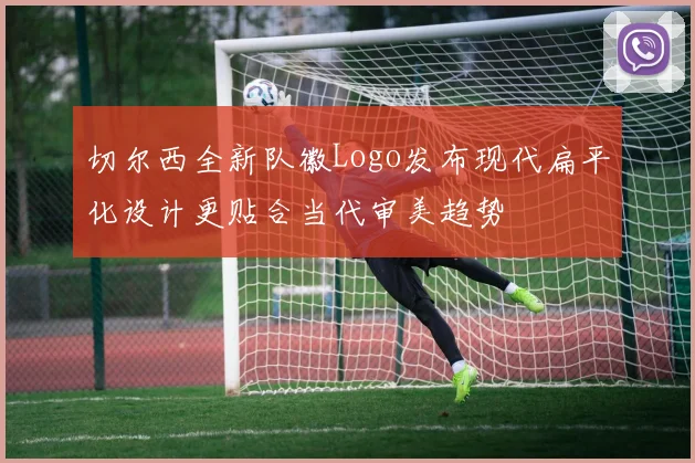 切尔西全新队徽Logo发布现代扁平化设计更贴合当代审美趋势