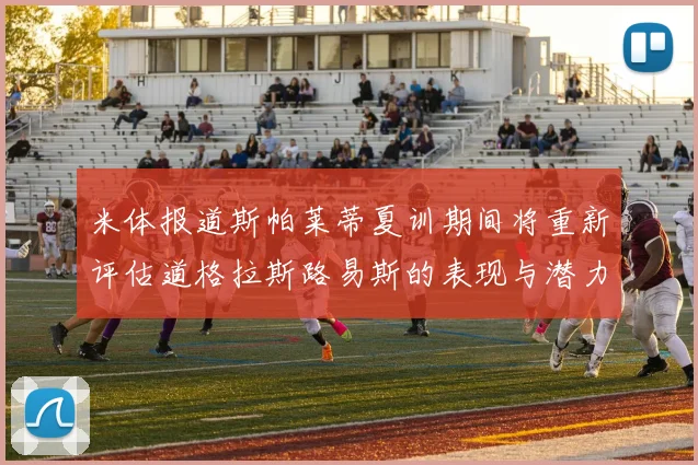 米体报道斯帕莱蒂夏训期间将重新评估道格拉斯路易斯的表现与潜力