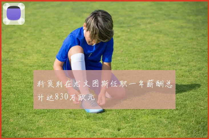 科莫利在尤文图斯任职一年薪酬总计达830万欧元