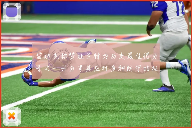 雷迪克称赞杜兰特为历史最佳得分手之一并分享其应对多种防守的经验