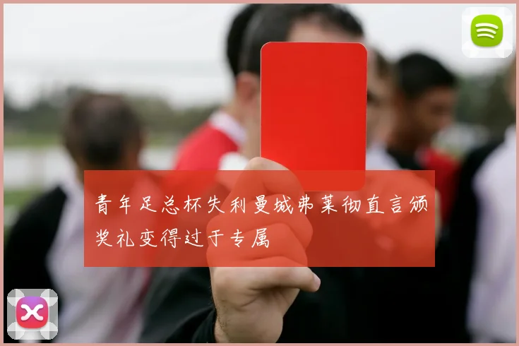 青年足总杯失利曼城弗莱彻直言颁奖礼变得过于专属